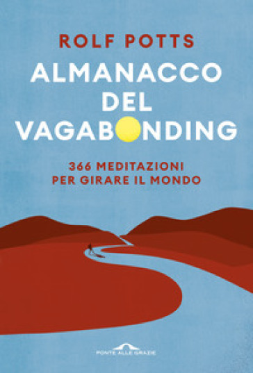 Almanacco del vagabonding. 366 meditazioni per girare il mondo - Rolf Potts
