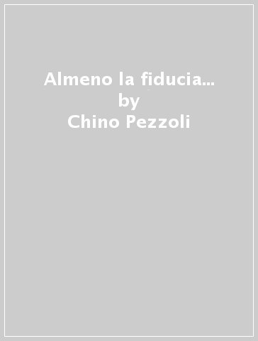 Almeno la fiducia... - Chino Pezzoli