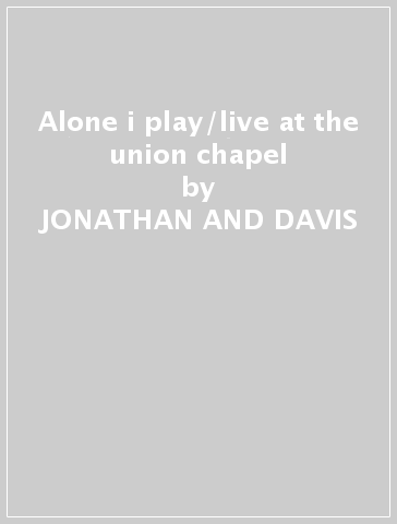 Alone i play/live at the union chapel - JONATHAN AND DAVIS