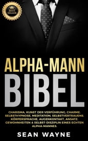 Alpha-Mann Bibel: Charisma, Kunst der Verführung, Charme. Selbsthypnose, Meditation, Selbstvertrauens. Körpersprache, Augenkontakt, Ansatz. Gewohnheiten & Selbst-Disziplin Eines Echten Alpha-Mannes.