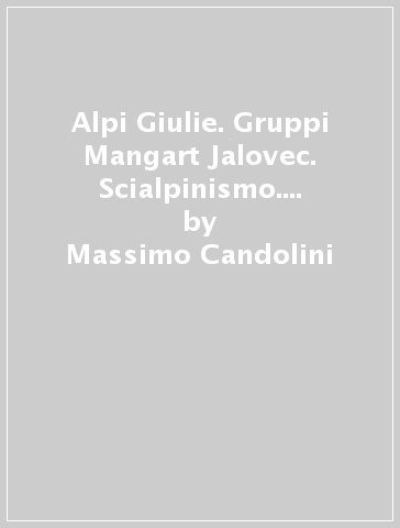 Alpi Giulie. Gruppi Mangart Jalovec. Scialpinismo. Raccolta di itinerari - Massimo Candolini