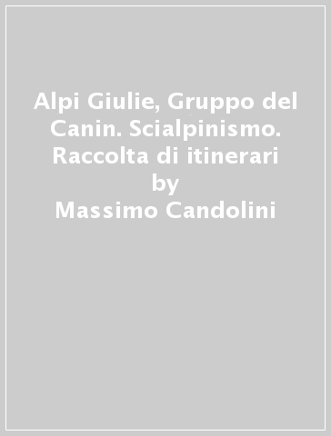 Alpi Giulie, Gruppo del Canin. Scialpinismo. Raccolta di itinerari - Massimo Candolini