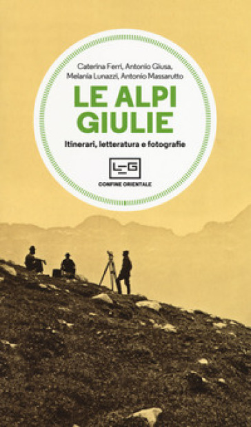 Le Alpi Giulie. Itinerari, letteratura e fotografia - Caterina Ferri - Antonio Giusa - Melania Lunazzi - Antonio Massarutto
