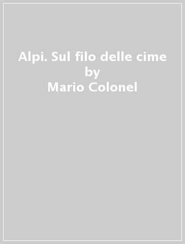 Alpi. Sul filo delle cime - Mario Colonel