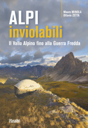 Alpi inviolabili. Il Vallo Alpino fino alla Guerra Fredda - Mauro Minola - Ottavio Zetta