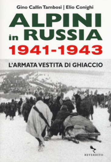 Alpini in Russia 1941-1943. L'armata vestita di ghiaccio - Gino Callin Tambosi - Elio Conighi