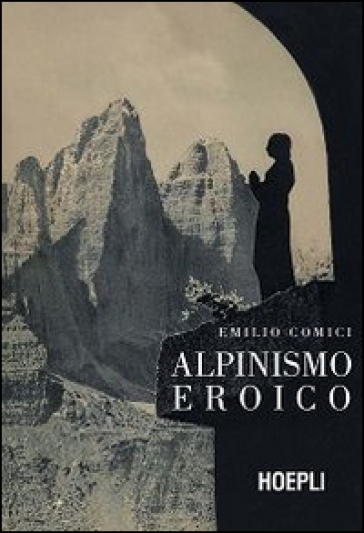 Alpinismo eroico (rist. anast., Milano 1942) - Emilio Comici
