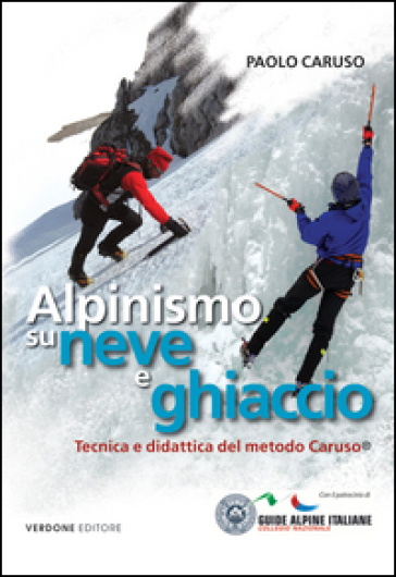 Alpinismo su neve e ghiaccio. Tecnica e didattica del metodo Caruso - Paolo Caruso