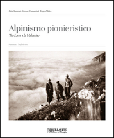 Alpinismo pionieristico. Tra Lecco e la Valsassina - Pietro Buzzoni - Giacomo Camozzini - Ruggero Melesi