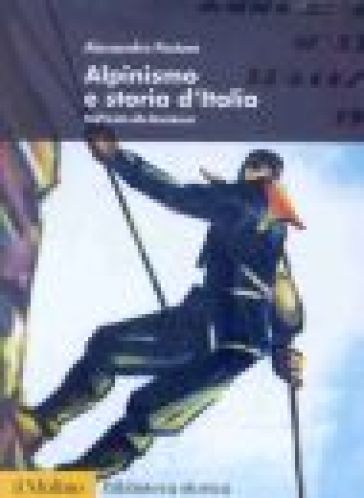 Alpinismo e storia d'Italia. Dall'Unità alla Resistenza - Alessandro Pastore