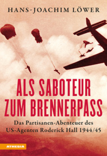 Als Saboteur zum Brennerpass. Das Partisanen-Abenteuer des US-Agenten Roderick Hall 1944/45 - Hans-Joachim Lower