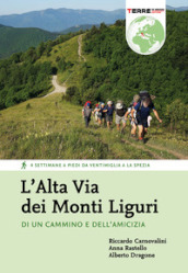 L Alta Via dei Monti Liguri. Di un cammino e dell amicizia. 4 settimane a piedi da Ventimiglia a La Spezia. Nuova ediz.