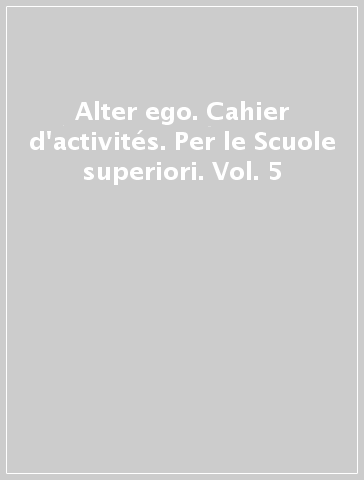 Alter ego. Cahier d'activités. Per le Scuole superiori. Vol. 5