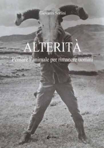 Alterità. Pensare l'animale per rimanere uomini - Giovanni Sorlini