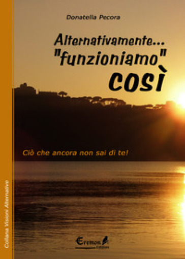 Alternativamente... «funzioniamo» così. Ciò che ancora non sai di te! - Donatella Pecora