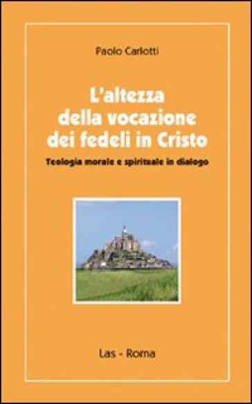 Altezza della vocazione dei fedeli in Cristo. Teologia morale e spirituale in dialogo (L') - Paolo Carlotti
