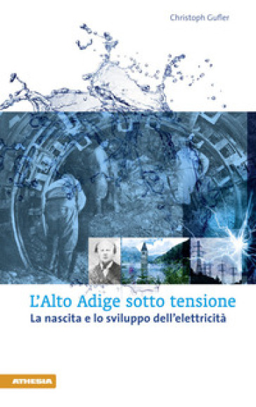 L'Alto Adige sotto tensione. La nascita e lo sviluppo dell'elettricità - Christoph Gufler