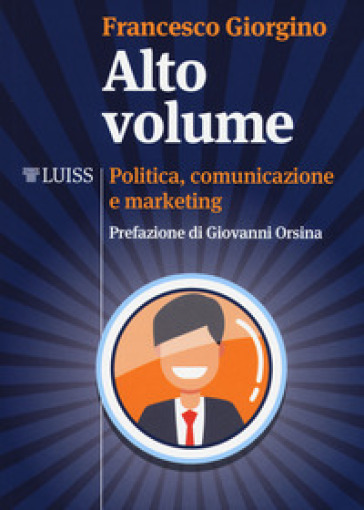 Alto volume. Politica, comunicazione e marketing - Francesco Giorgino