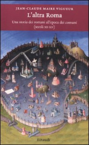 Altra Roma. Una storia dei romani all'epoca dei comuni (secoli XII-XIV) (L') - Jean-Claude Maire Vigueur