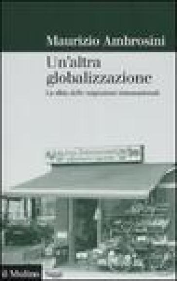 Altra globalizzazione. La sfida delle migrazioni transnazionali (Un') - Maurizio Ambrosini