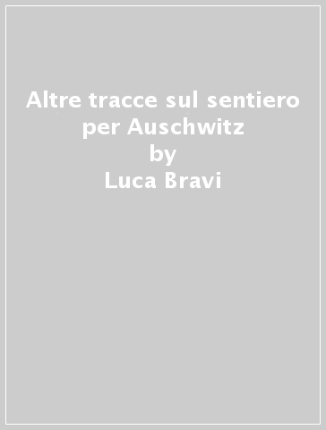 Altre tracce sul sentiero per Auschwitz - Luca Bravi | 