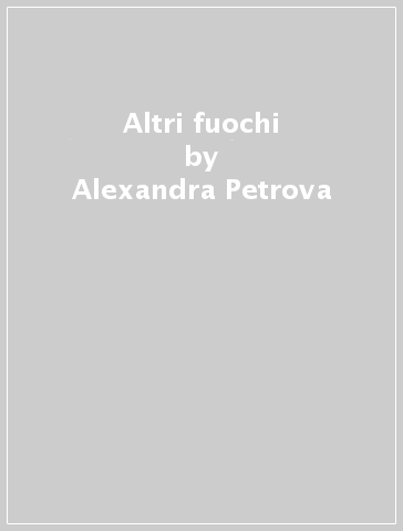 Altri fuochi - Alexandra Petrova