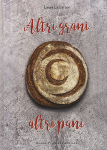 Altri grani, altri pani - Laura Lazzaroni