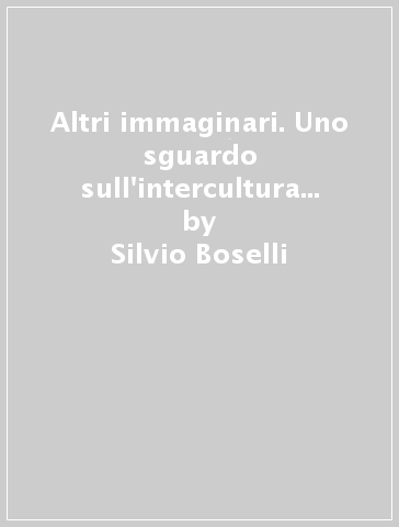 Altri immaginari. Uno sguardo sull'intercultura attraverso i segni e i colori di Silvio Boselli per il CEM. Ediz. illustrata - Silvio Boselli