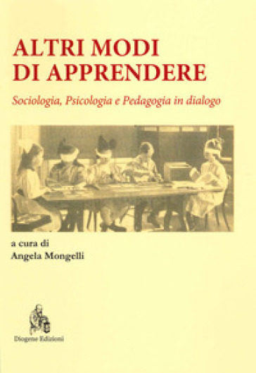 Altri modi di apprendere. Sociologia, psicologia e pedagogia in dialogo - Angela Mongelli