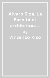 Alvaro Siza. La Facoltà di architettura di Porto
