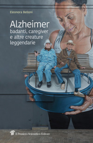 Alzheimer, badanti, caregiver e altre creature leggendarie - Eleonora Belloni