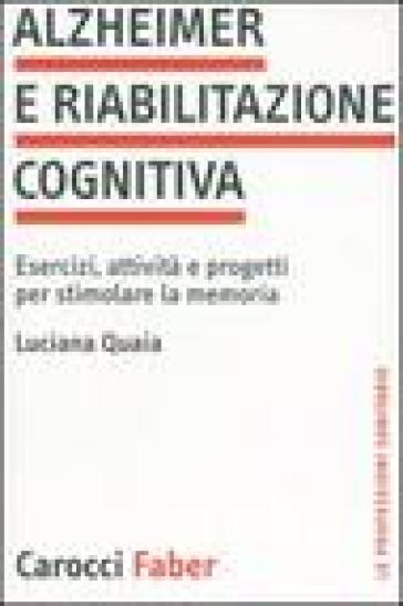 Alzheimer e riabilitazione cognitiva. Esercizi, attività e progetti per stimolare la memoria - Luciana Quaia
