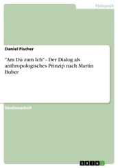  Am Du zum Ich  - Der Dialog als anthropologisches Prinzip nach Martin Buber