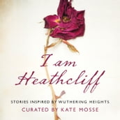 I Am Heathcliff: Stories Inspired by Wuthering Heights