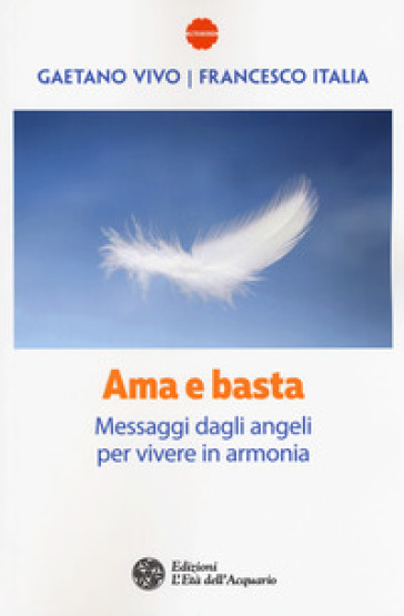 Ama e basta. Messaggi dagli angeli per vivere in armonia - Gaetano Vivo - Francesco Italia