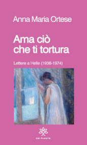 Ama ciò che ti tortura. Lettere a Helle (1938-1974)