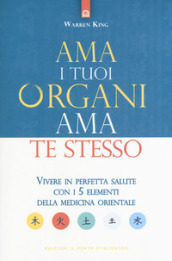 Ama i tuoi organi, ama te stesso. Vivere in perfetta salute con i 5 elementi della medicina orientale