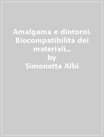 Amalgama e dintorni. Biocompatibilità dei materiali odontoiatrici: limiti e prospettive - Simonetta Albi