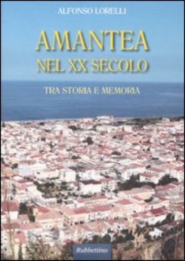 Amantea nel XX secolo. Tra storia e memoria - Alfonso Lorelli