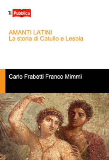 Amanti latini. La storia di Catullo e Lesbia - Franco Mimmi - Carlo Frabetti