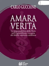 Amara verità. Le responsabilità dello Stato nell ingiustificata voragine del debito sanitario calabrese