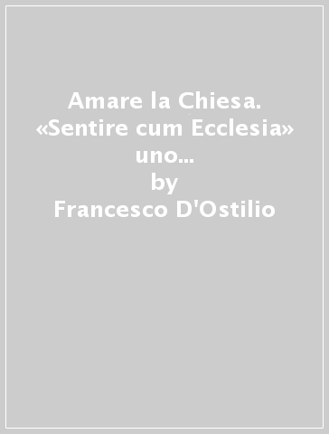 Amare la Chiesa. «Sentire cum Ecclesia» uno dei frutti del grande giubileo 2000 - Francesco D