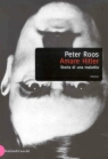 Amare Hitler. Storia di una malattia - Peter Roos
