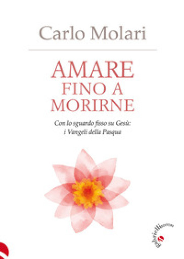 Amare fino a morirne. Con lo sguardo fisso su Gesù: i Vangeli della Pasqua - Carlo Molari