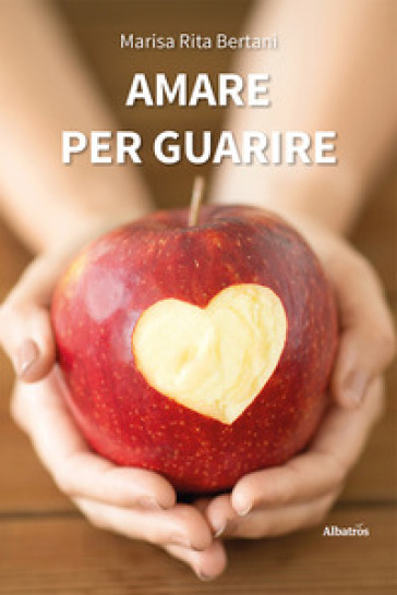 Amare per guarire - Marisa Rita Bertani