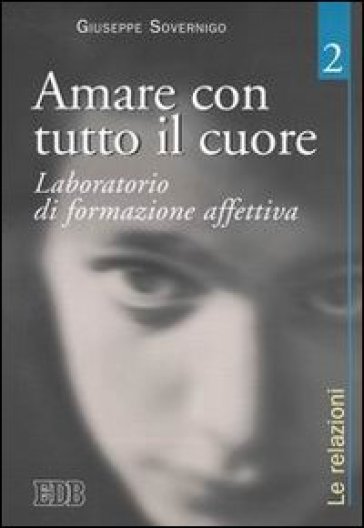 Amare con tutto il cuore. Laboratorio di formazione affettiva. 2: Le relazioni - Giuseppe Sovernigo