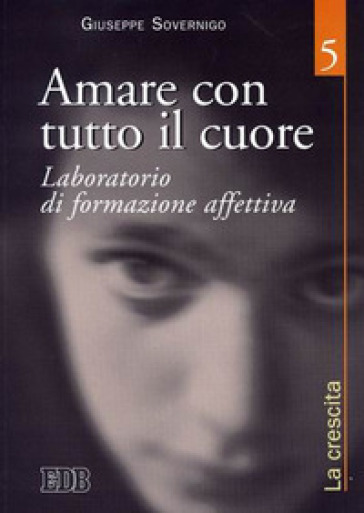 Amare con tutto il cuore. Laboratorio di formazione affettiva. 5: La crescita - Giuseppe Sovernigo