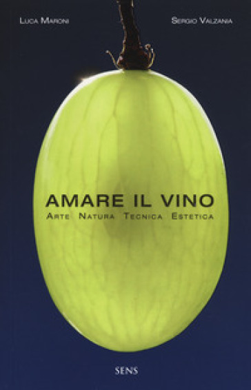 Amare il vino. Arte natura tecnica estetica - Luca Maroni - Sergio Valzania