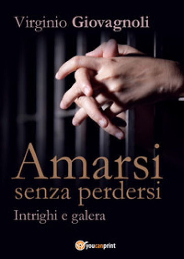 Amarsi senza perdersi. Intrighi e galera - Virginio Giovagnoli