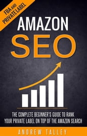 Amazon SEO - The Complete Beginner s Guide to Rank Your Private Label on Top of the Amazon Search